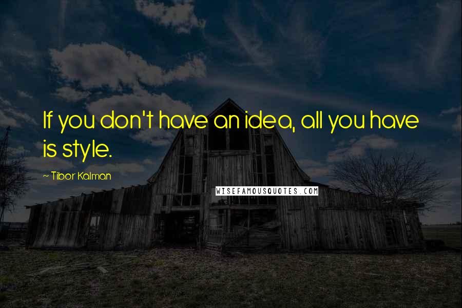 Tibor Kalman quotes: If you don't have an idea, all you have is style.