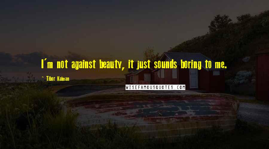 Tibor Kalman quotes: I'm not against beauty, it just sounds boring to me.