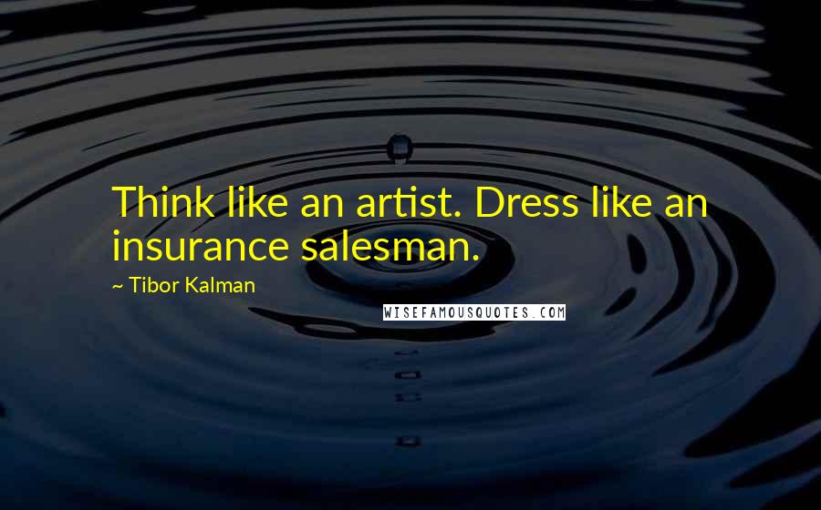 Tibor Kalman quotes: Think like an artist. Dress like an insurance salesman.