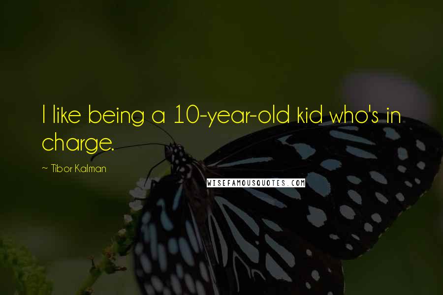 Tibor Kalman quotes: I like being a 10-year-old kid who's in charge.