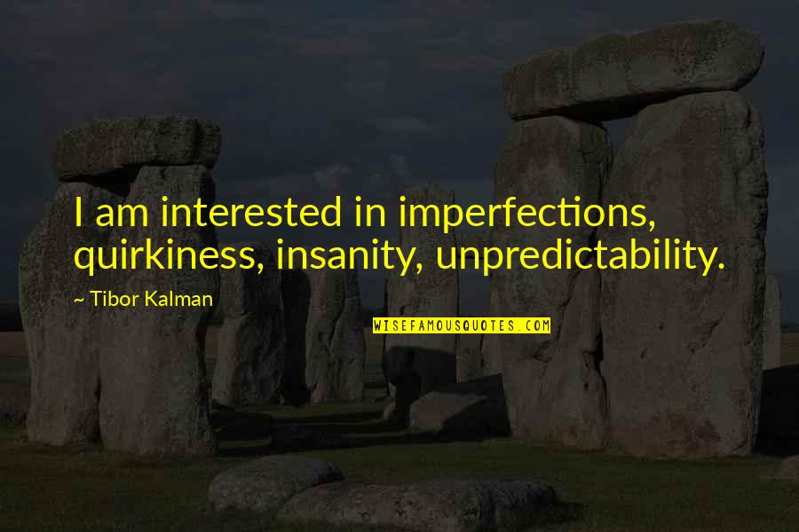 Tibor Kalman Quotes By Tibor Kalman: I am interested in imperfections, quirkiness, insanity, unpredictability.