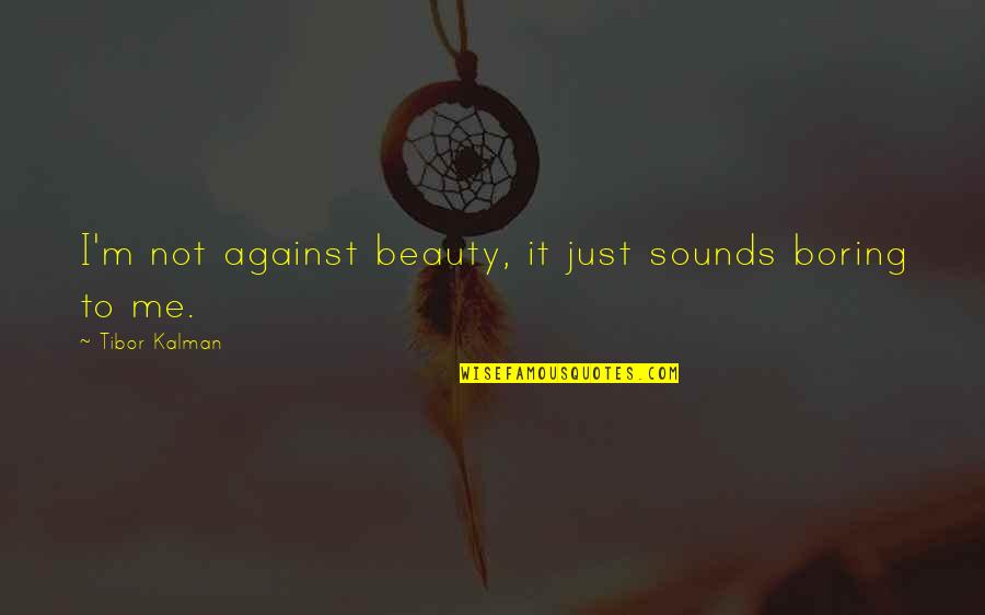 Tibor Kalman Quotes By Tibor Kalman: I'm not against beauty, it just sounds boring Tibor Kalman Quotes By Tibor Kalman: I'm not against beauty, it just sounds boring