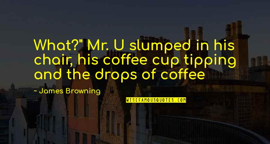 Tibor Machan Quotes By James Browning: What?" Mr. U slumped in his chair, his