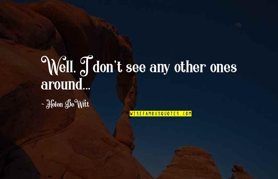 Tibor Shanto Quotes By Helen DeWitt: Well, I don't see any other ones around... Tibor Shanto Quotes By Helen DeWitt: Well, I don't see any other ones around...