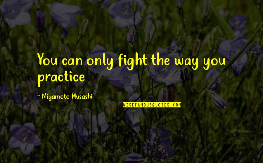 Tibrogargan Quotes By Miyamoto Musashi: You can only fight the way you practice