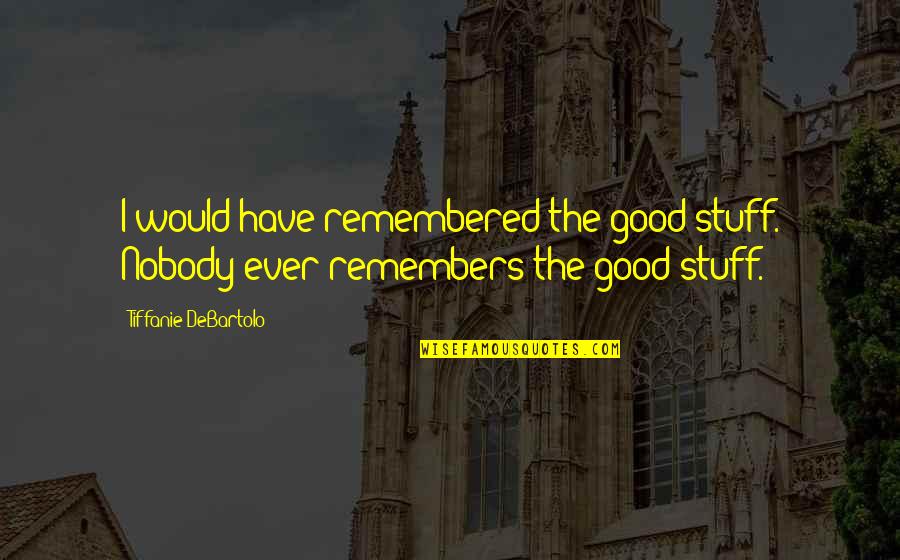 Tibu Trovo Quotes By Tiffanie DeBartolo: I would have remembered the good stuff. Nobody