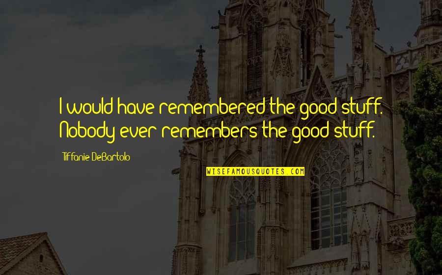 Tibu Trovo Quotes By Tiffanie DeBartolo: I would have remembered the good stuff. Nobody Tibu Trovo Quotes By Tiffanie DeBartolo: I would have remembered the good stuff. Nobody