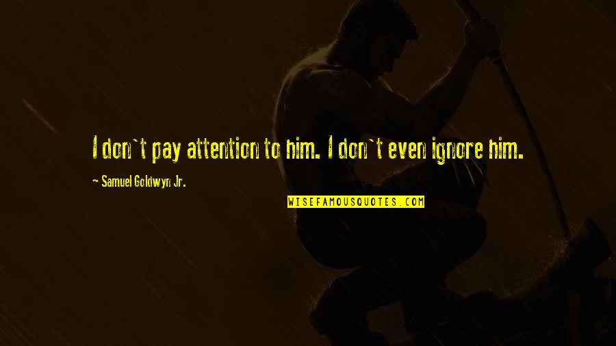 Tibur Quotes By Samuel Goldwyn Jr.: I don't pay attention to him. I don't Tibur Quotes By Samuel Goldwyn Jr.: I don't pay attention to him. I don't