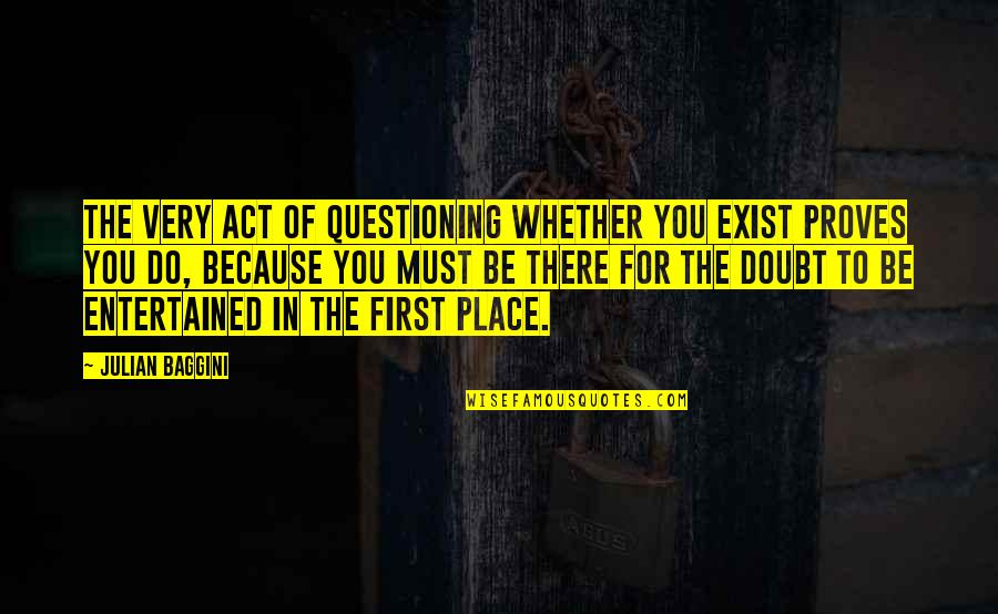 Tiburce Off Quotes By Julian Baggini: The very act of questioning whether you exist Tiburce Off Quotes By Julian Baggini: The very act of questioning whether you exist