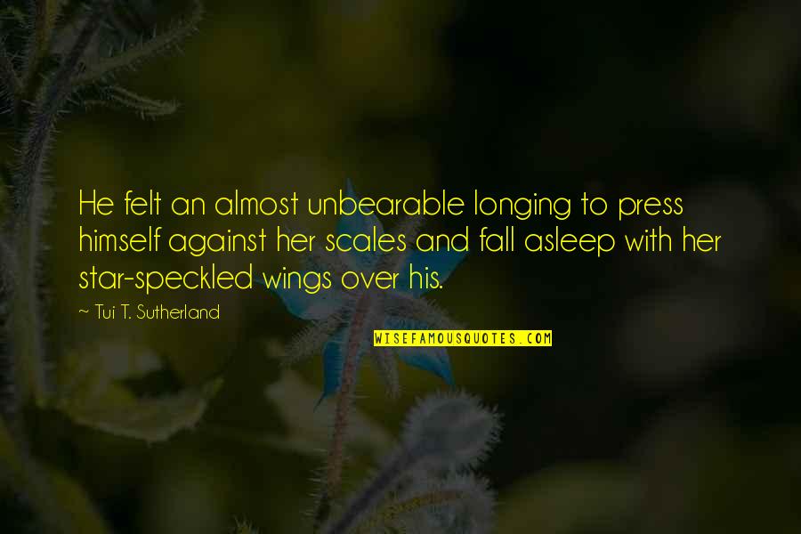 Tiburce Oger Quotes By Tui T. Sutherland: He felt an almost unbearable longing to press Tiburce Oger Quotes By Tui T. Sutherland: He felt an almost unbearable longing to press