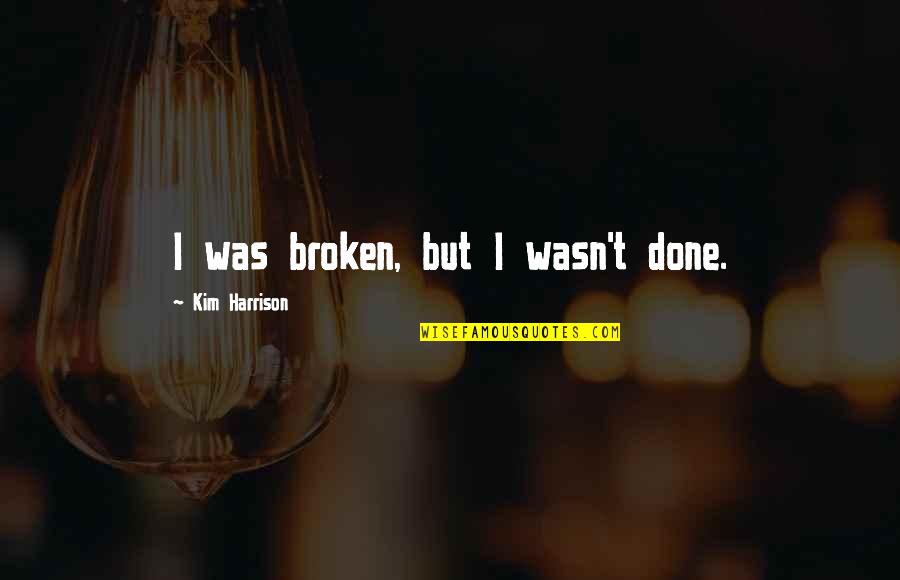 Tiburones Animados Quotes By Kim Harrison: I was broken, but I wasn't done. Tiburones Animados Quotes By Kim Harrison: I was broken, but I wasn't done.