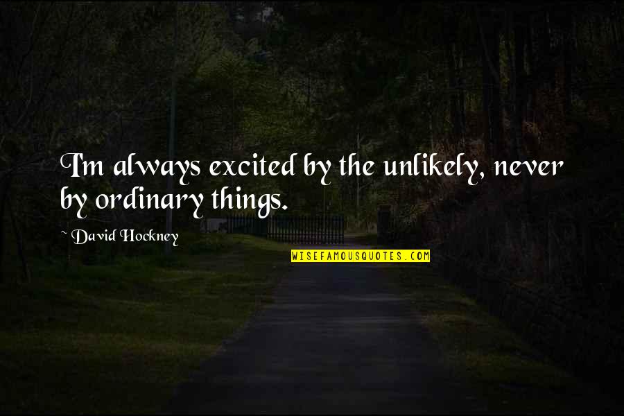 Ticaret Hukuku Quotes By David Hockney: I'm always excited by the unlikely, never by Ticaret Hukuku Quotes By David Hockney: I'm always excited by the unlikely, never by