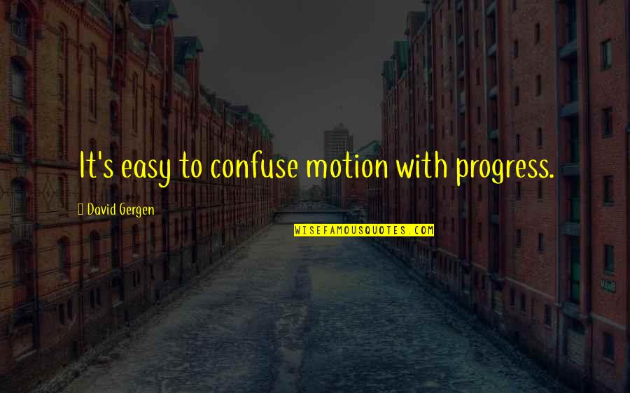 Ticas Ricas Quotes By David Gergen: It's easy to confuse motion with progress. Ticas Ricas Quotes By David Gergen: It's easy to confuse motion with progress.