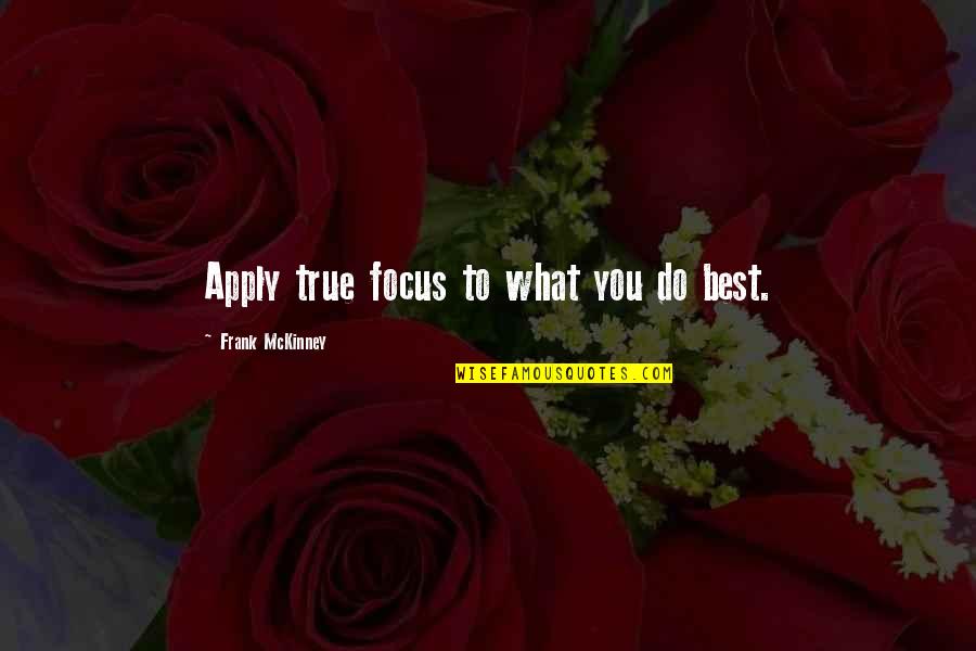 Tications Quotes By Frank McKinney: Apply true focus to what you do best.