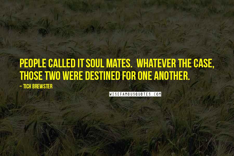 Tich Brewster quotes: people called it soul mates. Whatever the case, those two were destined for one another.