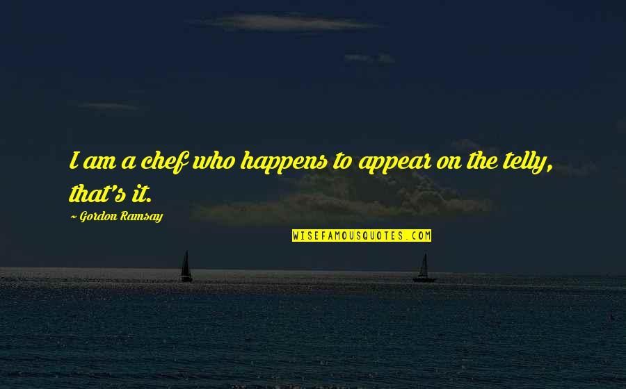 Tich Ckov Opava Quotes By Gordon Ramsay: I am a chef who happens to appear Tich Ckov Opava Quotes By Gordon Ramsay: I am a chef who happens to appear