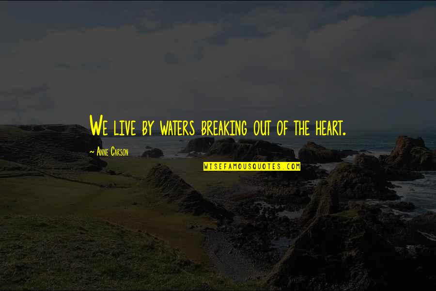 Tich Miller Quotes By Anne Carson: We live by waters breaking out of the