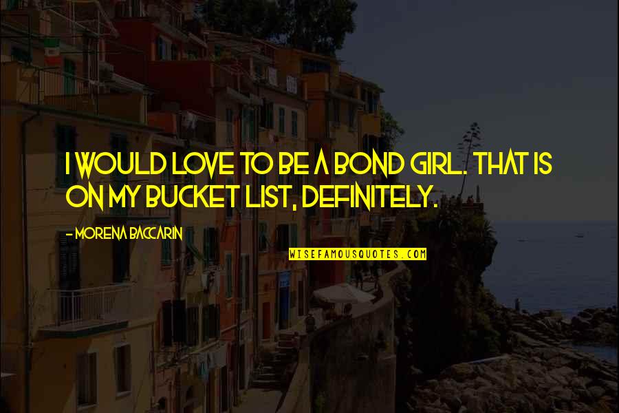 Ticha Arnold Quotes By Morena Baccarin: I would love to be a Bond girl. Ticha Arnold Quotes By Morena Baccarin: I would love to be a Bond girl.