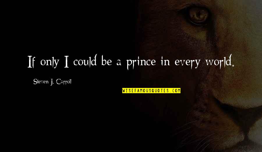 Ticha Noc Quotes By Steven J. Carroll: If only I could be a prince in Ticha Noc Quotes By Steven J. Carroll: If only I could be a prince in