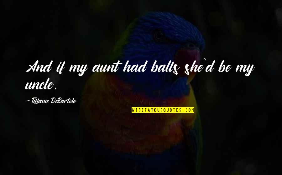 Ticha Wongthipkanont Quotes By Tiffanie DeBartolo: And if my aunt had balls she'd be