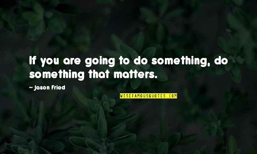 Tichauer Bloch Quotes By Jason Fried: If you are going to do something, do