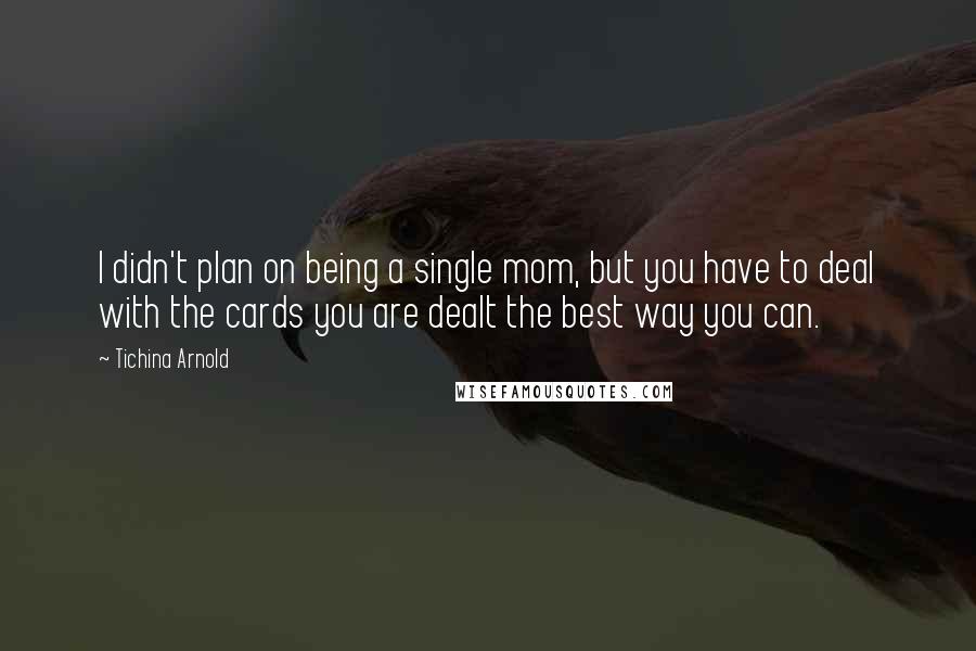 Tichina Arnold quotes: I didn't plan on being a single mom, but you have to deal with the cards you are dealt the best way you can. Tichina Arnold quotes: I didn't plan on being a single mom, but you have to deal with the cards you are dealt the best way you can.