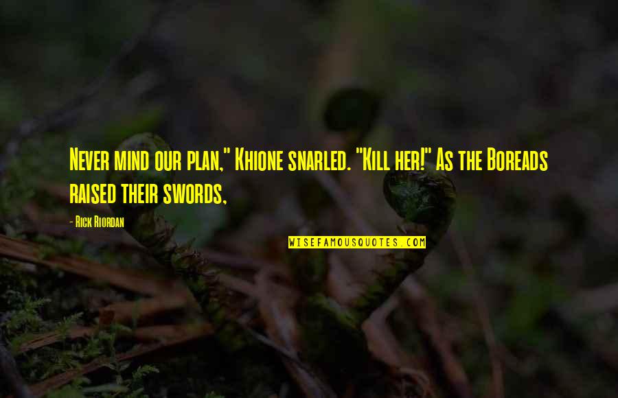 Ticiana Deluxe Quotes By Rick Riordan: Never mind our plan," Khione snarled. "Kill her!" Ticiana Deluxe Quotes By Rick Riordan: Never mind our plan," Khione snarled. "Kill her!"