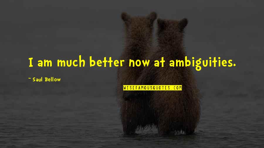 Ticiana Deluxe Quotes By Saul Bellow: I am much better now at ambiguities. Ticiana Deluxe Quotes By Saul Bellow: I am much better now at ambiguities.