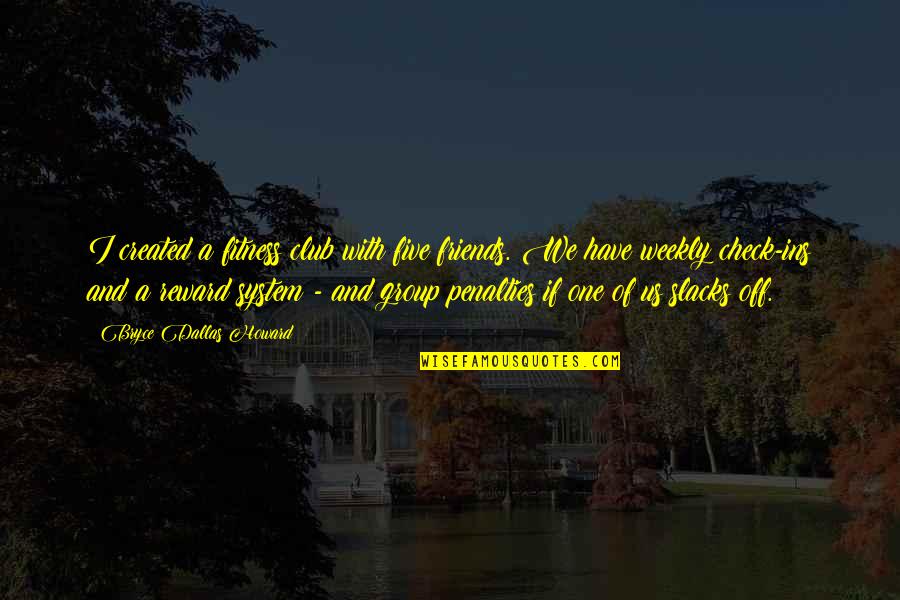 Ticiana Dominguez Quotes By Bryce Dallas Howard: I created a fitness club with five friends. Ticiana Dominguez Quotes By Bryce Dallas Howard: I created a fitness club with five friends.