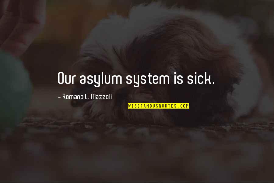 Ticiana Dominguez Quotes By Romano L. Mazzoli: Our asylum system is sick. Ticiana Dominguez Quotes By Romano L. Mazzoli: Our asylum system is sick.