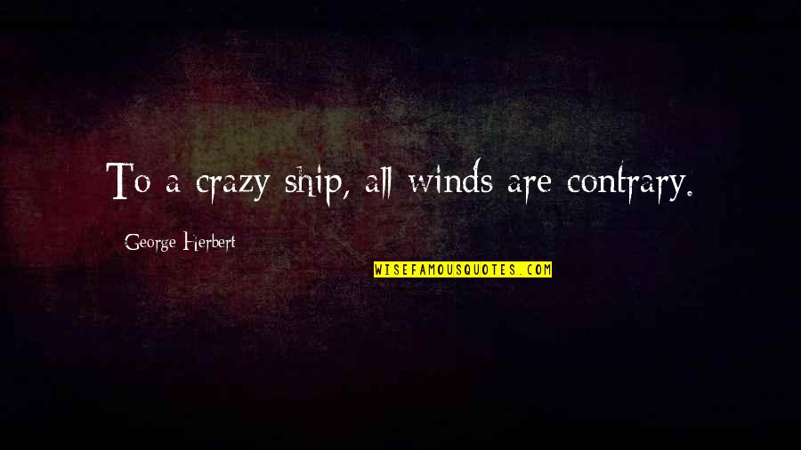 Ticiane Quotes By George Herbert: To a crazy ship, all winds are contrary.