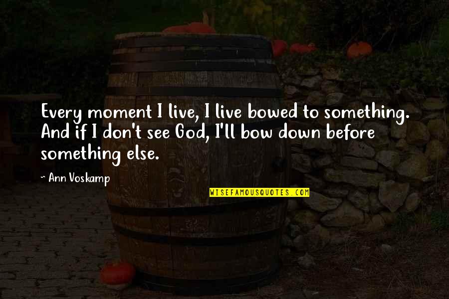 Tick Birds Quotes By Ann Voskamp: Every moment I live, I live bowed to Tick Birds Quotes By Ann Voskamp: Every moment I live, I live bowed to