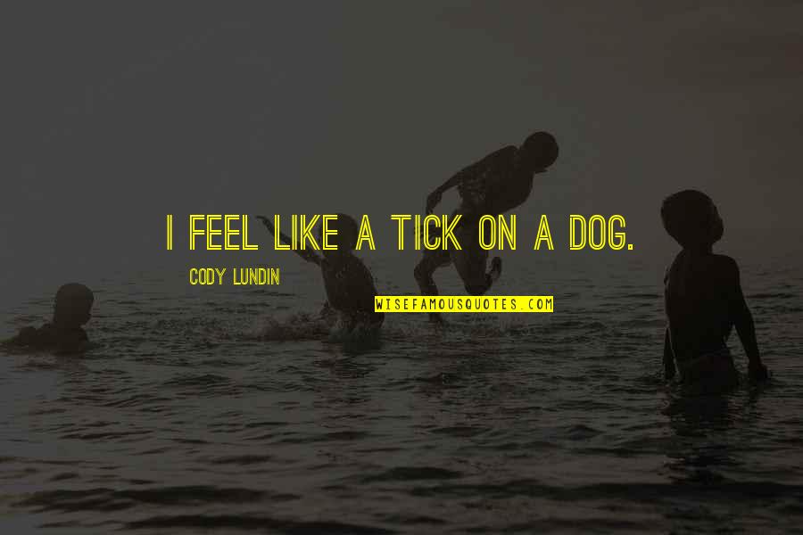 Tick Off Quotes By Cody Lundin: I feel like a tick on a dog. Tick Off Quotes By Cody Lundin: I feel like a tick on a dog.