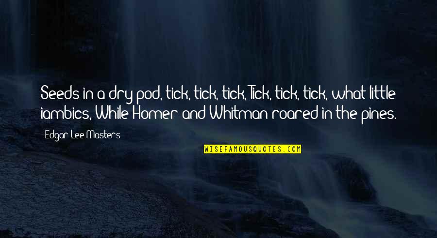 Tick Off Quotes By Edgar Lee Masters: Seeds in a dry pod, tick, tick, tick, Tick Off Quotes By Edgar Lee Masters: Seeds in a dry pod, tick, tick, tick,