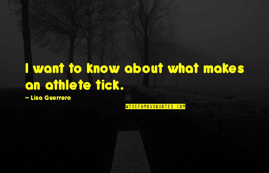 Tick Quotes By Lisa Guerrero: I want to know about what makes an Tick Quotes By Lisa Guerrero: I want to know about what makes an