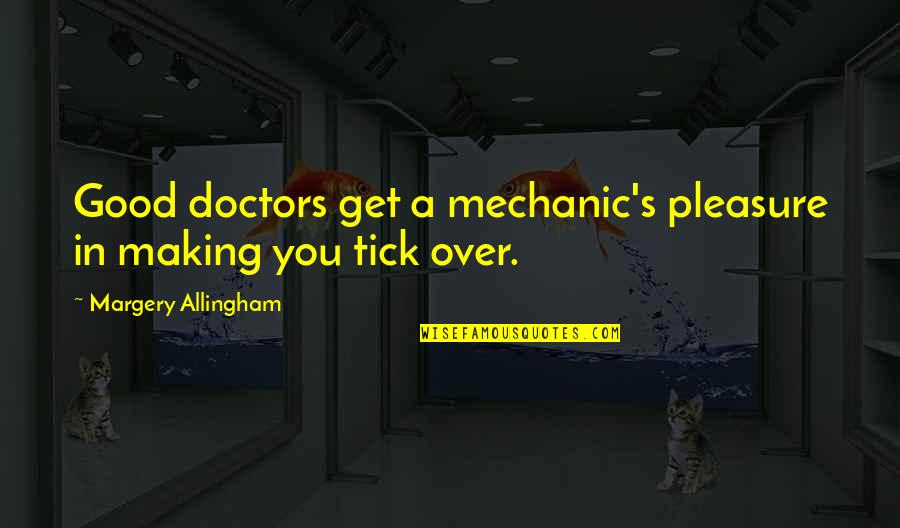 Tick Quotes By Margery Allingham: Good doctors get a mechanic's pleasure in making