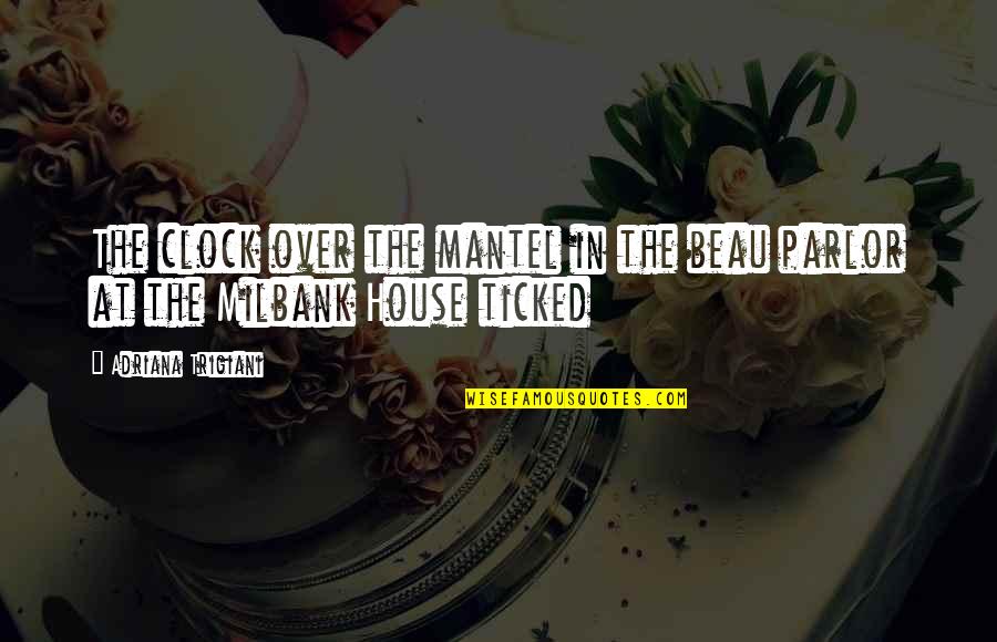 Ticked Off Quotes By Adriana Trigiani: The clock over the mantel in the beau Ticked Off Quotes By Adriana Trigiani: The clock over the mantel in the beau