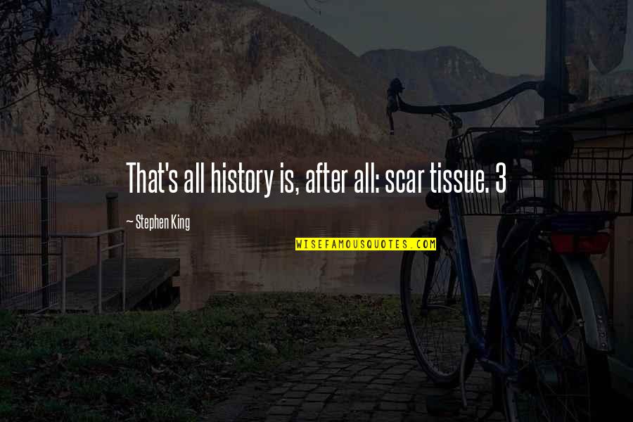 Ticker's Quotes By Stephen King: That's all history is, after all: scar tissue.