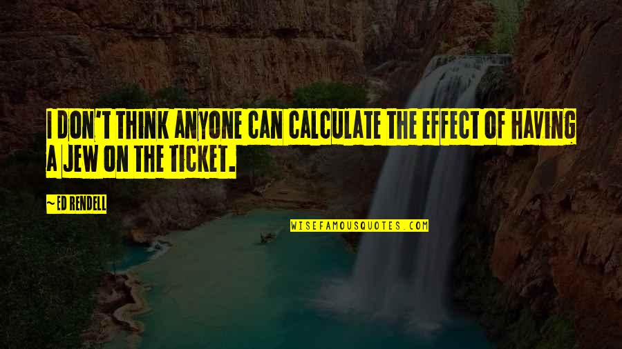 Ticket Quotes By Ed Rendell: I don't think anyone can calculate the effect
