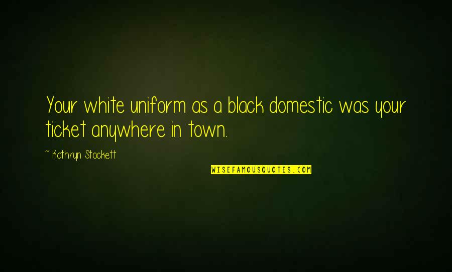 Ticket Quotes By Kathryn Stockett: Your white uniform as a black domestic was