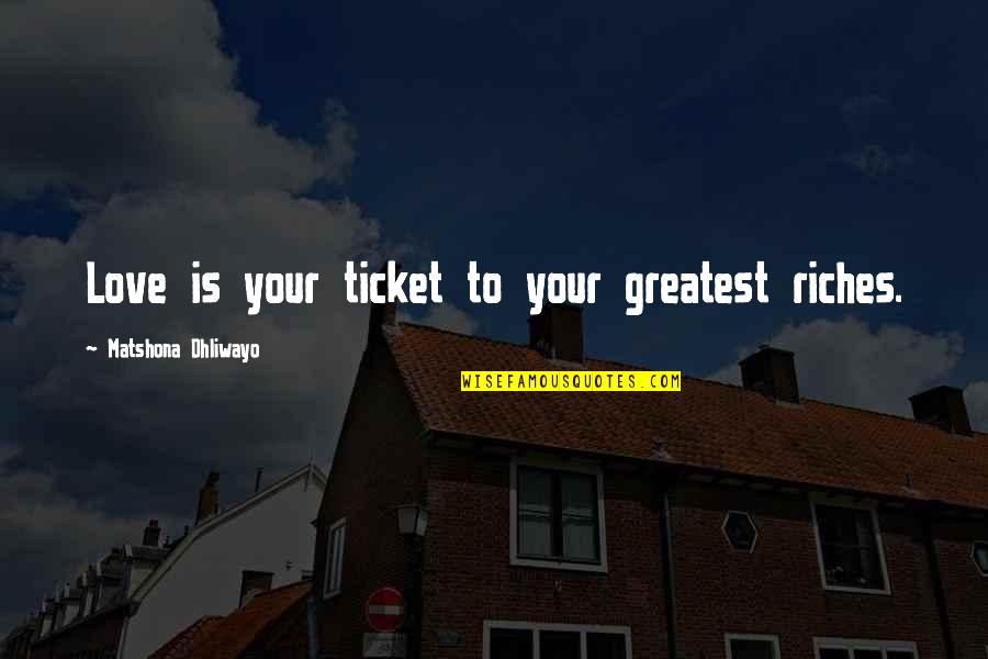 Ticket Quotes By Matshona Dhliwayo: Love is your ticket to your greatest riches.