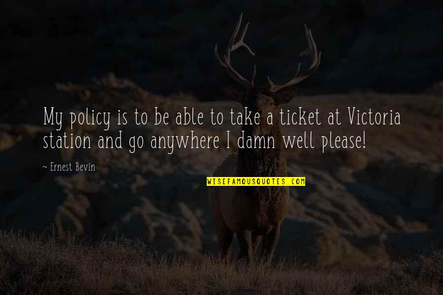 Tickets Please Quotes By Ernest Bevin: My policy is to be able to take