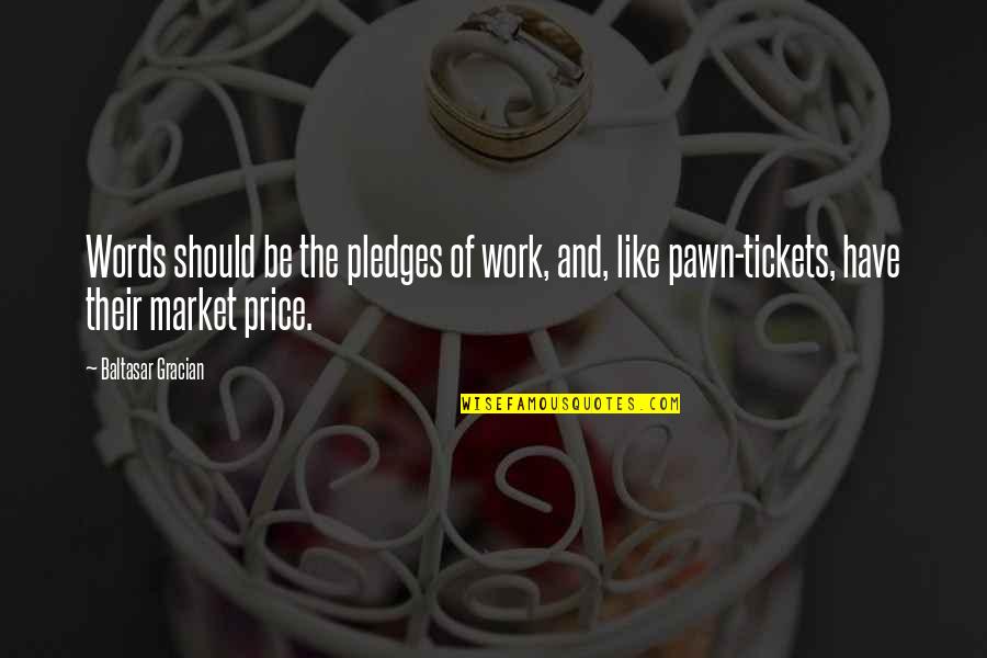 Tickets Quotes By Baltasar Gracian: Words should be the pledges of work, and,