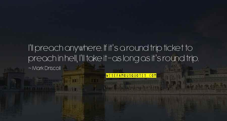 Tickets Quotes By Mark Driscoll: I'll preach anywhere. If it's a round trip