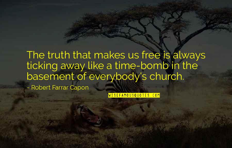 Ticking Bomb Quotes By Robert Farrar Capon: The truth that makes us free is always