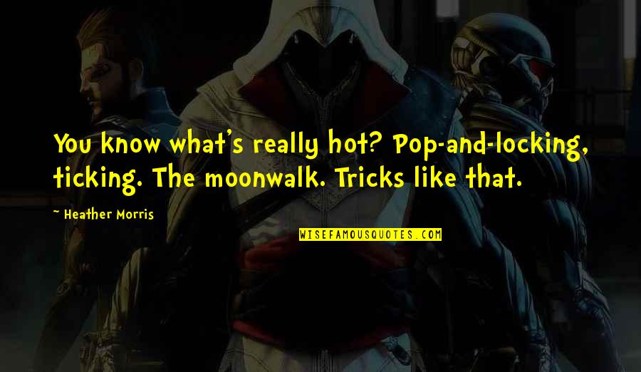 Ticking Quotes By Heather Morris: You know what's really hot? Pop-and-locking, ticking. The