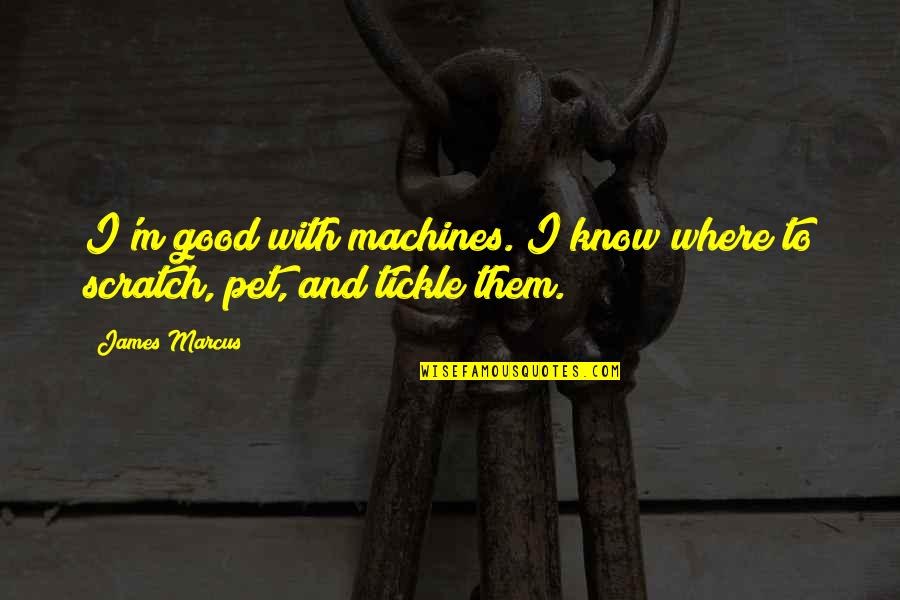 Tickle Best Quotes By James Marcus: I'm good with machines. I know where to