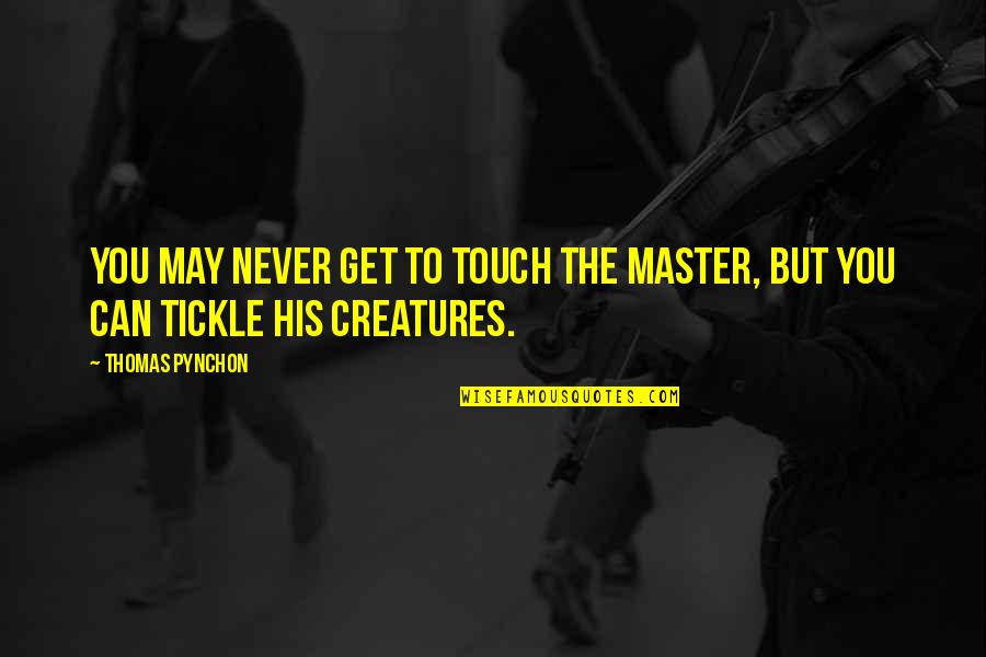 Tickle Quotes By Thomas Pynchon: You may never get to touch the Master,