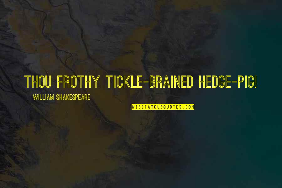 Tickle Quotes By William Shakespeare: Thou frothy tickle-brained hedge-pig! Tickle Quotes By William Shakespeare: Thou frothy tickle-brained hedge-pig!
