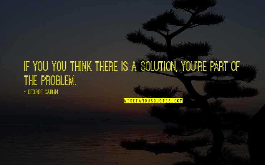 Tickler Quotes By George Carlin: If you you think there is a solution,